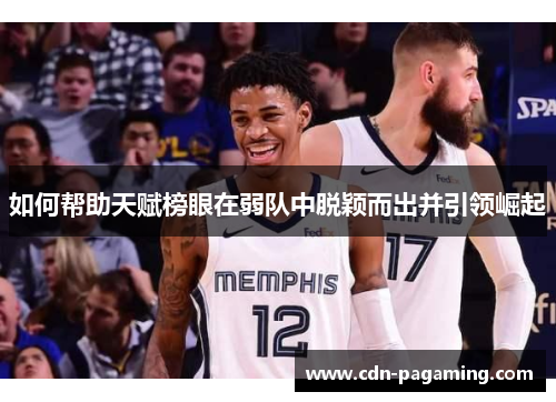 如何帮助天赋榜眼在弱队中脱颖而出并引领崛起