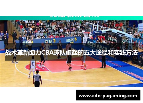 战术革新助力CBA球队崛起的五大途径和实践方法