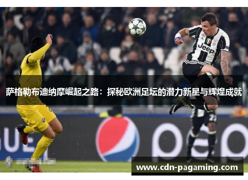 萨格勒布迪纳摩崛起之路：探秘欧洲足坛的潜力新星与辉煌成就