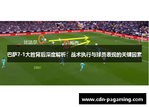 巴萨7-1大胜背后深度解析：战术执行与球员表现的关键因素