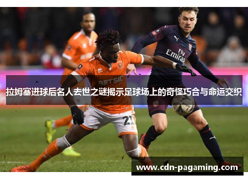 拉姆塞进球后名人去世之谜揭示足球场上的奇怪巧合与命运交织