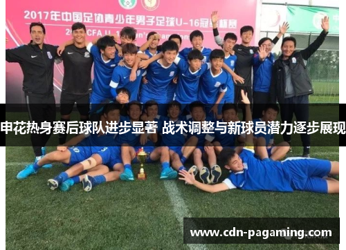 申花热身赛后球队进步显著 战术调整与新球员潜力逐步展现