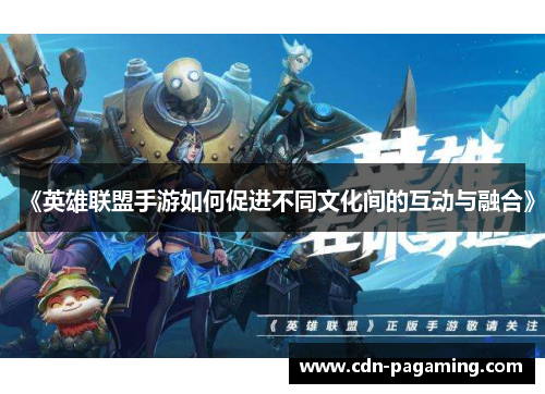《英雄联盟手游如何促进不同文化间的互动与融合》