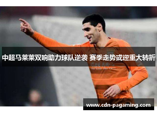 中超马莱莱双响助力球队逆袭 赛季走势或迎重大转折