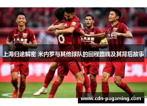 上海归途解密 米内罗与其他球队的回程路线及其背后故事