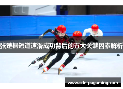 张楚桐短道速滑成功背后的五大关键因素解析