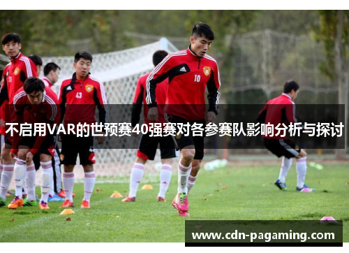 不启用VAR的世预赛40强赛对各参赛队影响分析与探讨