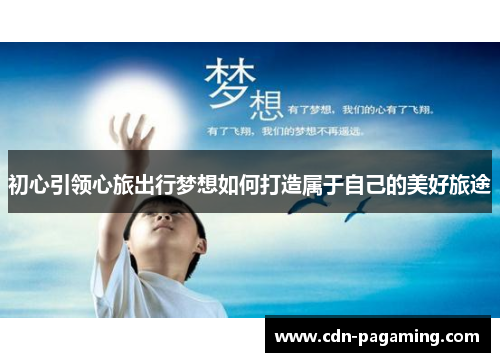 初心引领心旅出行梦想如何打造属于自己的美好旅途