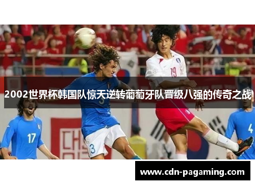2002世界杯韩国队惊天逆转葡萄牙队晋级八强的传奇之战