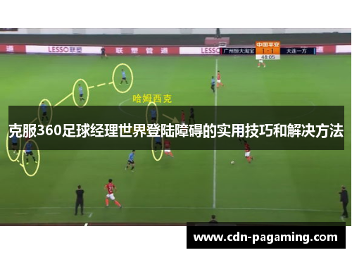 克服360足球经理世界登陆障碍的实用技巧和解决方法