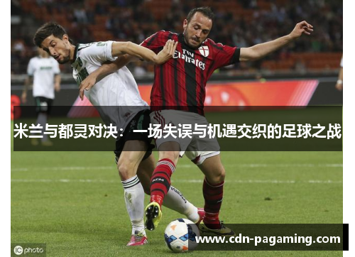 米兰与都灵对决：一场失误与机遇交织的足球之战