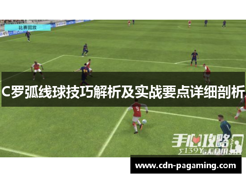 C罗弧线球技巧解析及实战要点详细剖析