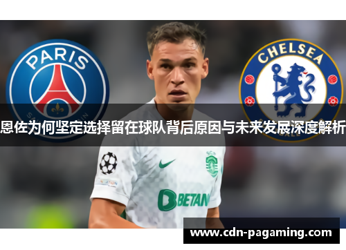 恩佐为何坚定选择留在球队背后原因与未来发展深度解析