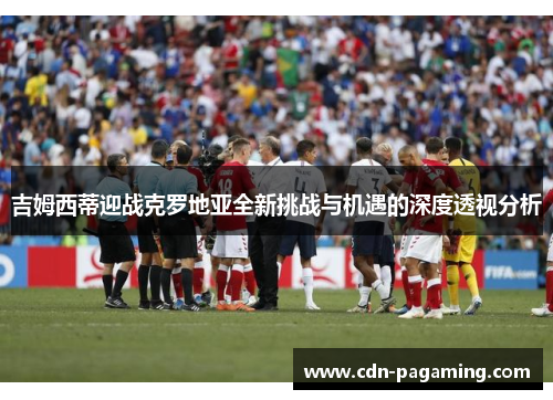 吉姆西蒂迎战克罗地亚全新挑战与机遇的深度透视分析