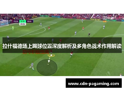 拉什福德场上踢球位置深度解析及多角色战术作用解读
