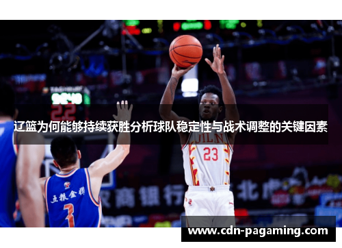 辽篮为何能够持续获胜分析球队稳定性与战术调整的关键因素