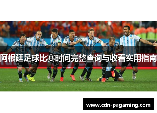 阿根廷足球比赛时间完整查询与收看实用指南 阿根廷足球比赛时间完整查询与收看实用指南