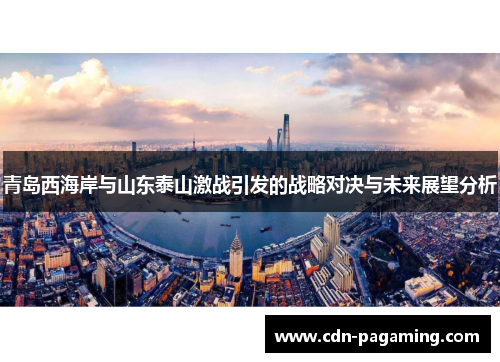 青岛西海岸与山东泰山激战引发的战略对决与未来展望分析 青岛西海岸与山东泰山激战引发的战略对决与未来展望分析
