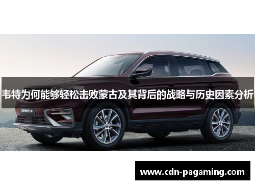 韦特为何能够轻松击败蒙古及其背后的战略与历史因素分析 韦特为何能够轻松击败蒙古及其背后的战略与历史因素分析