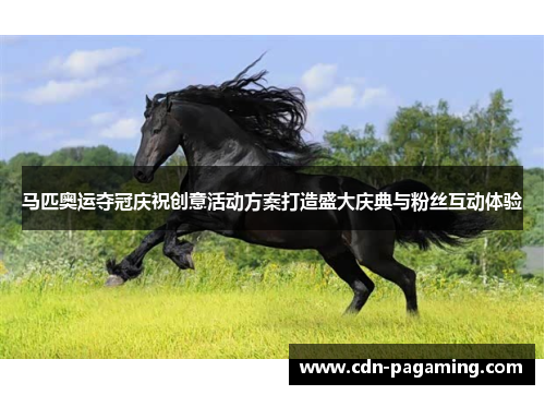 马匹奥运夺冠庆祝创意活动方案打造盛大庆典与粉丝互动体验 马匹奥运夺冠庆祝创意活动方案打造盛大庆典与粉丝互动体验