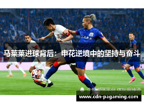 马莱莱进球背后:申花逆境中的坚持与奋斗