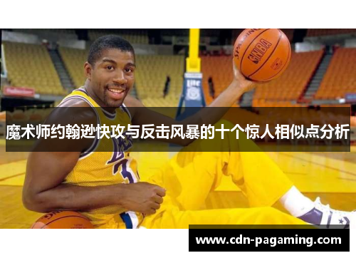 魔术师约翰逊快攻与反击风暴的十个惊人相似点分析