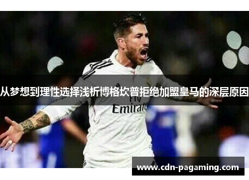 从梦想到理性选择浅析博格坎普拒绝加盟皇马的深层原因