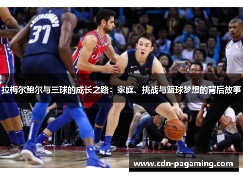 拉梅尔鲍尔与三球的成长之路:家庭、挑战与篮球梦想的背后故事 拉梅尔鲍尔与三球的成长之路:家庭、挑战与篮球梦想的背后故事