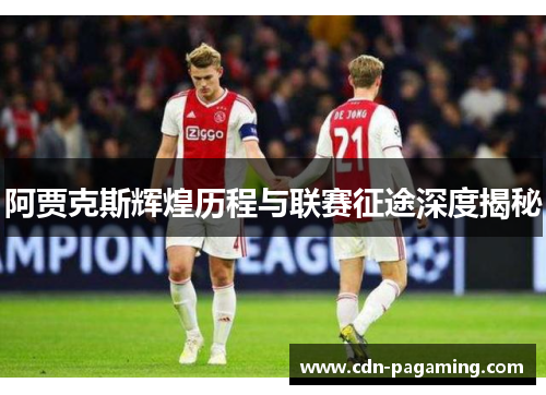 阿贾克斯辉煌历程与联赛征途深度揭秘 阿贾克斯辉煌历程与联赛征途深度揭秘