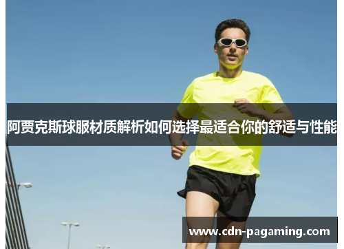 阿贾克斯球服材质解析如何选择最适合你的舒适与性能 阿贾克斯球服材质解析如何选择最适合你的舒适与性能