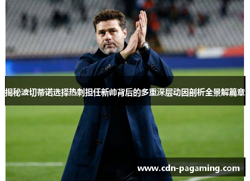 揭秘波切蒂诺选择热刺担任新帅背后的多重深层动因剖析全景解篇章