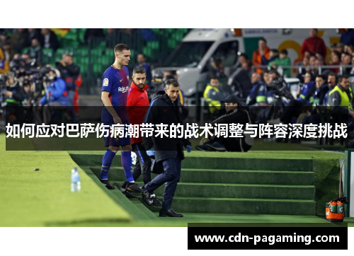 如何应对巴萨伤病潮带来的战术调整与阵容深度挑战