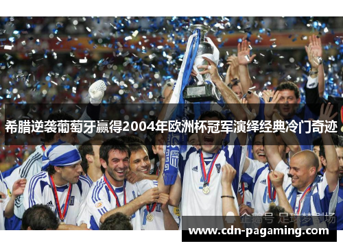 希腊逆袭葡萄牙赢得2004年欧洲杯冠军演绎经典冷门奇迹