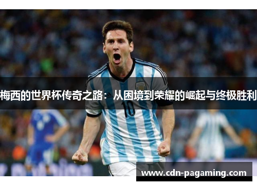 梅西的世界杯传奇之路：从困境到荣耀的崛起与终极胜利