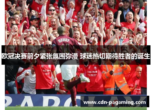 欧冠决赛前夕紧张氛围弥漫 球迷热切期待胜者的诞生