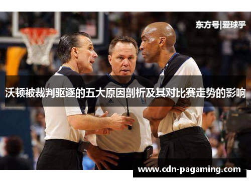 沃顿被裁判驱逐的五大原因剖析及其对比赛走势的影响 沃顿被裁判驱逐的五大原因剖析及其对比赛走势的影响