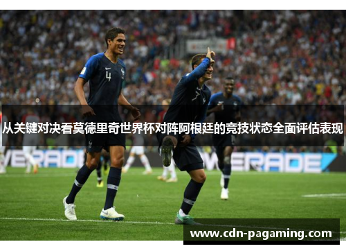 从关键对决看莫德里奇世界杯对阵阿根廷的竞技状态全面评估表现