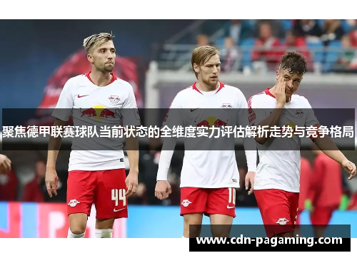 聚焦德甲联赛球队当前状态的全维度实力评估解析走势与竞争格局 聚焦德甲联赛球队当前状态的全维度实力评估解析走势与竞争格局