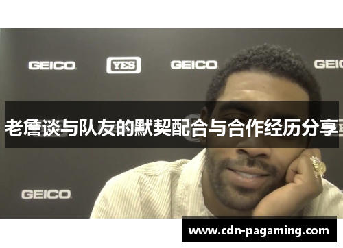 老詹谈与队友的默契配合与合作经历分享 老詹谈与队友的默契配合与合作经历分享
