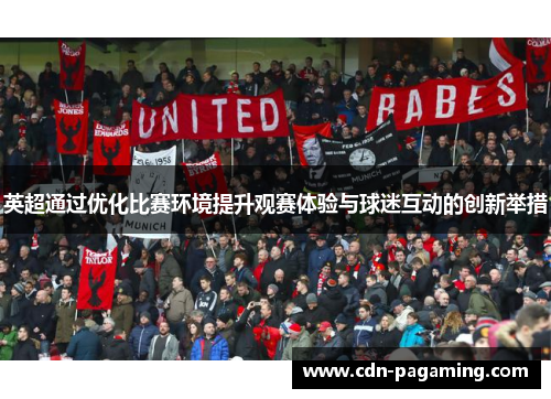 英超通过优化比赛环境提升观赛体验与球迷互动的创新举措