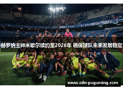 赫罗纳主帅米歇尔续约至2026年 确保球队未来发展稳定