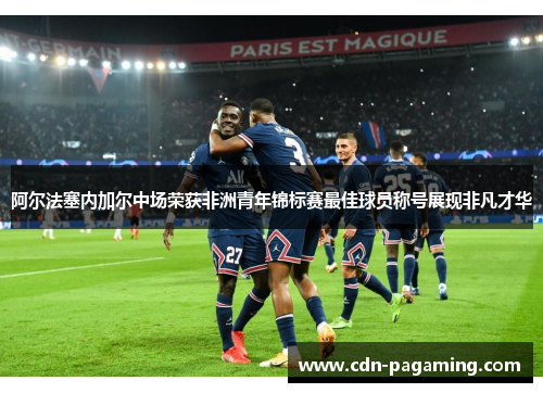 阿尔法塞内加尔中场荣获非洲青年锦标赛最佳球员称号展现非凡才华